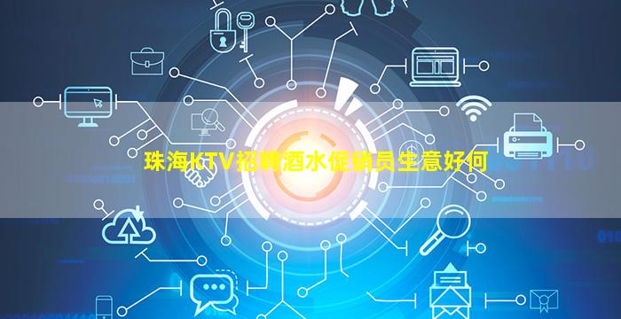 珠海KTV招聘酒水促销员生意好何